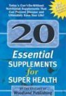 20 Essential Supplements for Super Health: Today's Can'TDoWithout Nutritional Supplements That Can Prevent Disease and Ultimat,Used