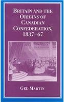 Britain and the Origins of Canadian Confederation, 183767,New