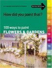 How Did You Paint That?: 100 Ways to Paint Flowers & Gardens : tips, inspiration and instruction in all mediums,Used