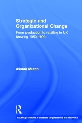 Strategic And Organizational Change: From Production To Retailing In Uk Brewing 19501990 (Routledge Studies In Business Organiz