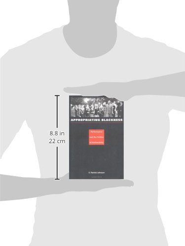 Appropriating Blackness: Performance And The Politics Of Authenticity,New