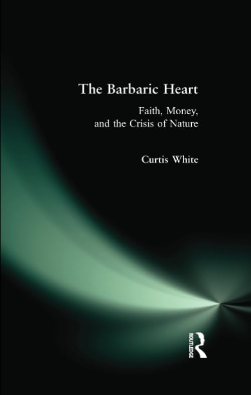 The Barbaric Heart: Faith, Money, And The Crisis Of Nature,Used