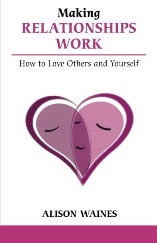 Making Relationships Work: How To Love Others And Yourself (Overcoming Common Problems),New