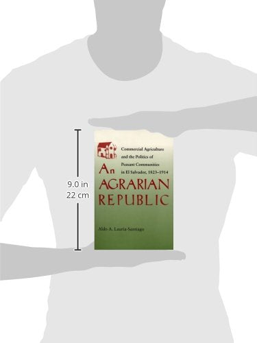 An Agrarian Republic: Commercial Agriculture and the Politics of Peasant Communities in El Salvador, 18231914 (Pitt Latin Ameri,Used
