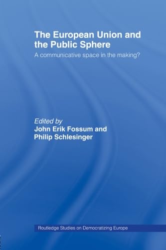 The European Union And The Public Sphere: A Communicative Space In The Making? (Routledge Studies On Democratizing Europe) (Rout