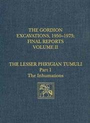 The Gordion Excavations, 19501973, Final Reports, Volume II: The Lesser Phrygian Tumuli, Part 1: The Inhumations,Used