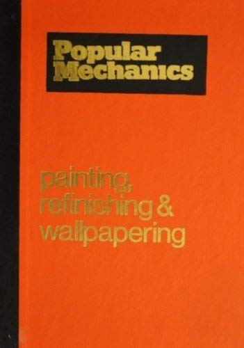 Popular Mechanics Complete Guide to Painting, Refinishing and Wallpapering,Used