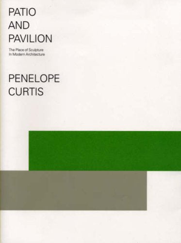 Patio and Pavilion: The Place of Sculpture in Modern Architecture. Penelope Curtis,Used