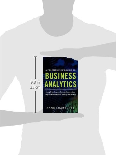 A PRACTITIONER'S GUIDE TO BUSINESS ANALYTICS: Using Data Analysis Tools to Improve Your Organizations Decision Making and Strate,Used