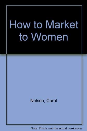 How to Market to Women: Understanding and Reaching Today's Most Powerful Consumer Group,Used