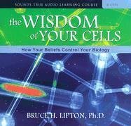 The Wisdom Of Your Cells: How Your Beliefs Control Your Biology