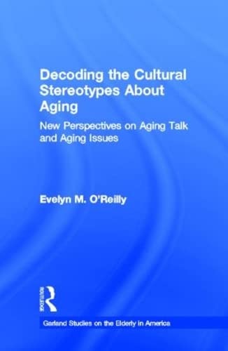 Decoding the Cultural Stereotypes About Aging: New Perspectives on Aging Talk and Aging Issues (Garland Studies on the Elderly i,New