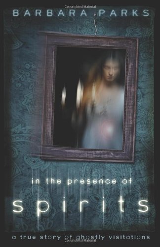In The Presence Of Spirits: A True Story Of Ghostly Visitations,New