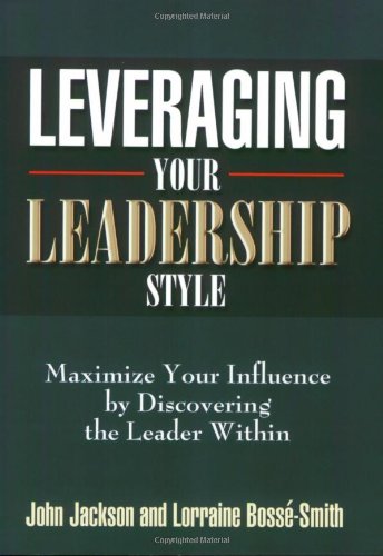 Leveraging Your Leadership Style: Maximize Your Influence by Discovering the Leader Within,New