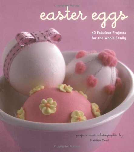 Easter Eggs: 40 Fabulous Projects For The Whole Family