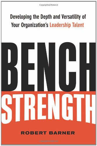 Bench Strength: Developing The Depth And Versatility Of Your Organization'S Leadership Talent,New