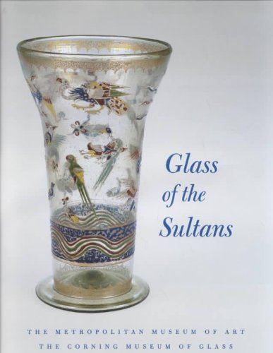 Glass Of The Sultans: Twelve Centuries Of Masterworks From The Islamic World,New