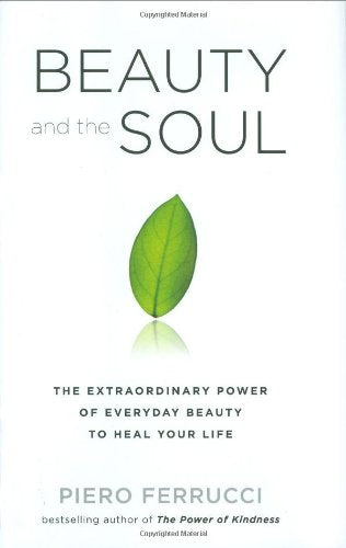 Beauty And The Soul: The Extraordinary Power Of Everyday Beauty To Heal Your Life