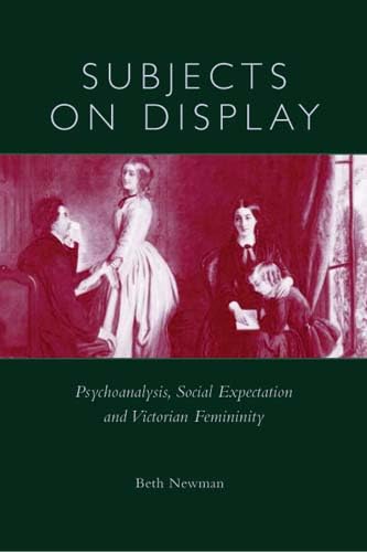 Subjects On Display: Psychoanalysis, Social Expectation & Victorian Femininty,New