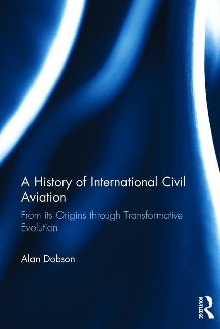 A History of International Civil Aviation: From its Origins through Transformative Evolution,Used