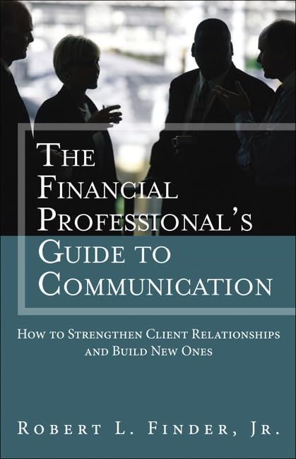 The Financial Professional'S Guide To Communication: How To Strengthen Client Relationships And Build New Ones,New