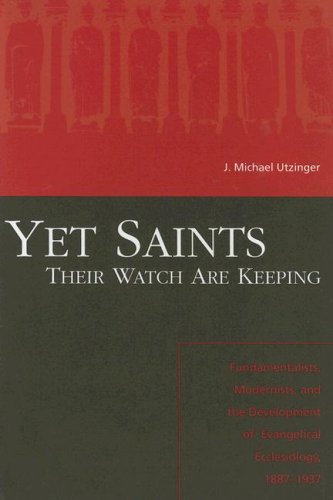 Yet Saints Their Watch Are Keeping: Fundamentalists, Modernists, and the Development of Evangelical Ecclesiology, 18871937,Used