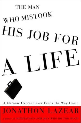 The Man Who Mistook His Job for a Life: A Chronic Overachiever Finds the Way Home,Used