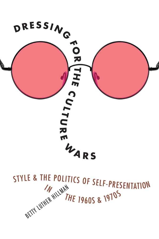Dressing For The Culture Wars: Style And The Politics Of Selfpresentation In The 1960S And 1970S,New
