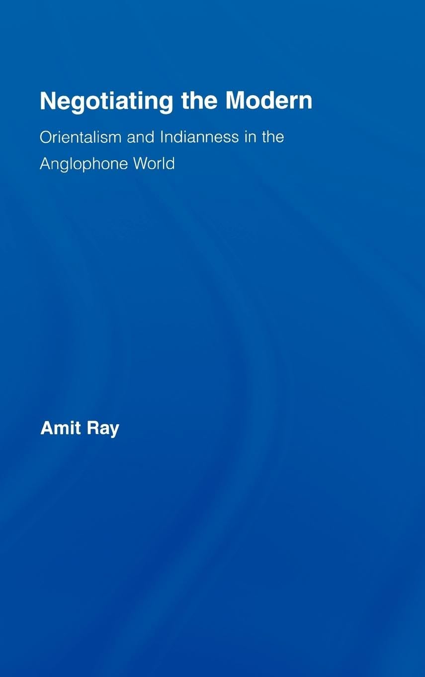 Negotiating The Modern: Orientalism And Indianness In The Anglophone World (Literary Criticism And Cultural Theory),New
