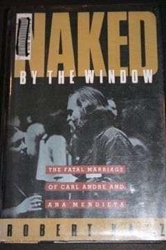 Naked by the Window: The Fatal Marriage of Carl Andre and Ana Mendieta,Used