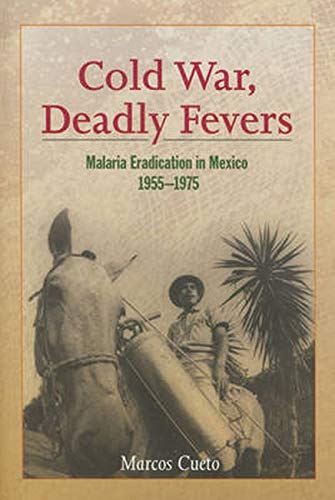 Cold War, Deadly Fevers: Malaria Eradication In Mexico, 19551975,New
