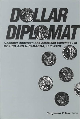 Dollar Diplomat: Chandler Anderson and American Diplomacy in Mexico and Nicaragua, 19131928,Used