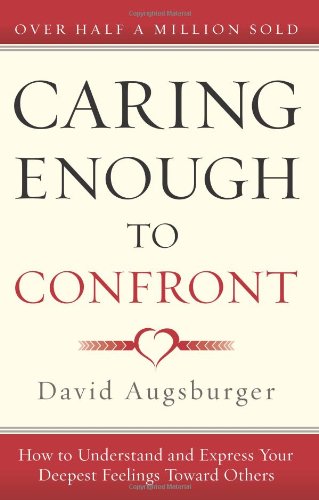 Caring Enough To Confront: How To Understand And Express Your Deepest Feelings Toward Others,New