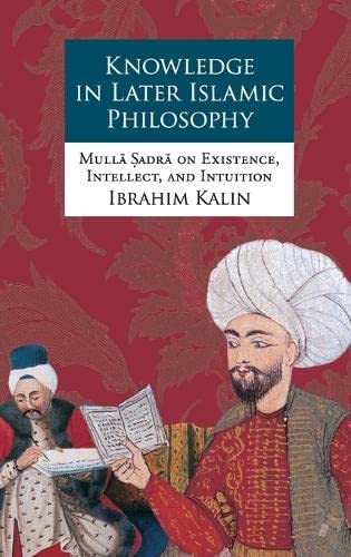 Knowledge In Later Islamic Philosophy: Mulla Sadra On Existence, Intellect, And Intuition