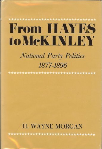 From Hayes To Mckinley: National Party Politics, 18771896,New