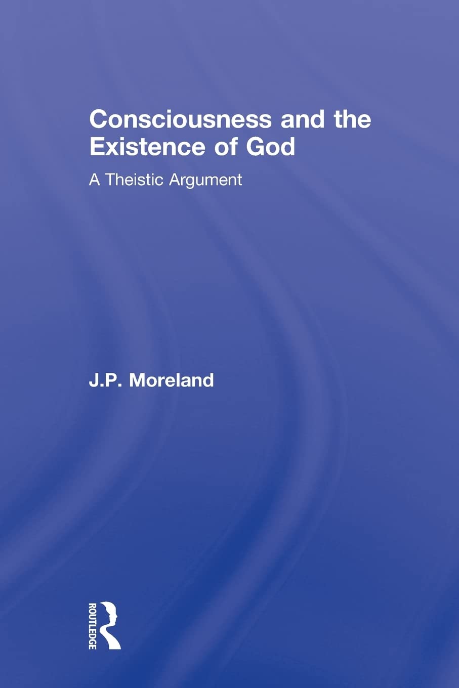 Consciousness And The Existence Of God (Routledge Studies In The Philosophy Of Religion)