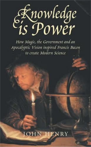 Knowledge is Power: How Magic, the Government and an Apocalyptic Vision Inspired Francis Bacon to Create Modern Science,New