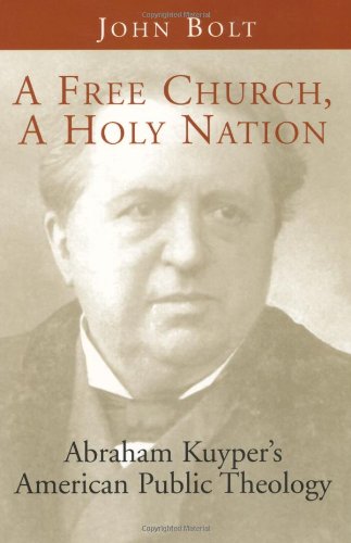 A Free Church, A Holy Nation: Abraham Kuyper'S American Public Theology,New
