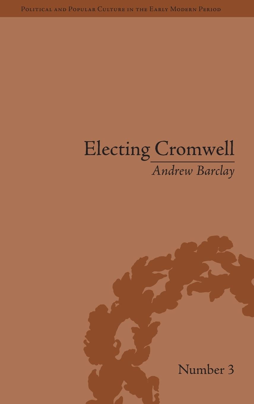 Electing Cromwell: The Making of a Politician (Political and Popular Culture in the Early Modern Period),Used