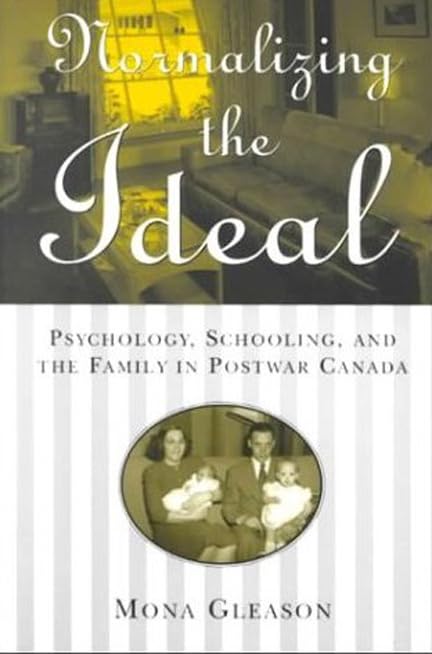 Normalizing The Ideal: Psychology, Schooling, And The Family In Postwar Canada (Studies In Gender And History)