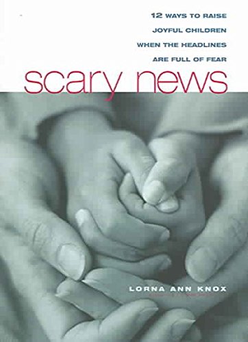 Scary News: 12 Ways to Raise Joyful Children When the Headlines are Full of Fear,Used