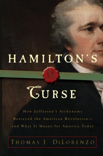Hamiltons Curse: How Jeffersons Arch Enemy Betrayed The American Revolutionand What It Means For Americans Today,New
