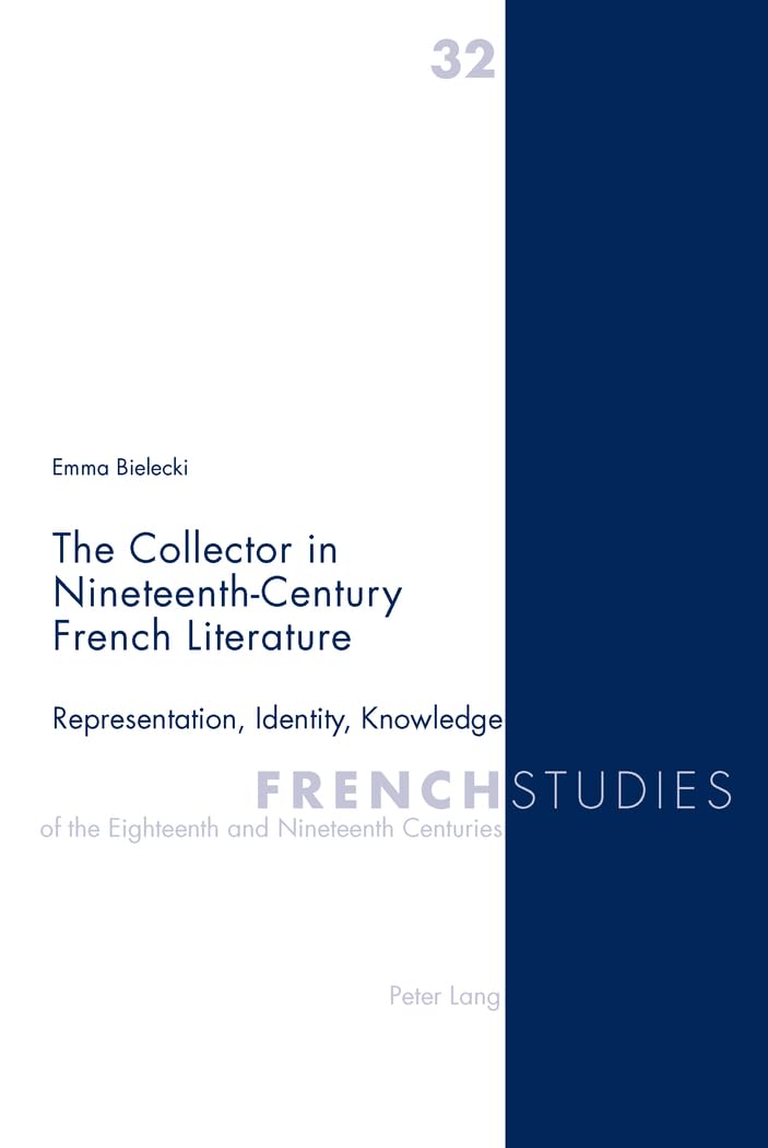 The Collector in NineteenthCentury French Literature: Representation, Identity, Knowledge (French Studies of the Eighteenth and,Used