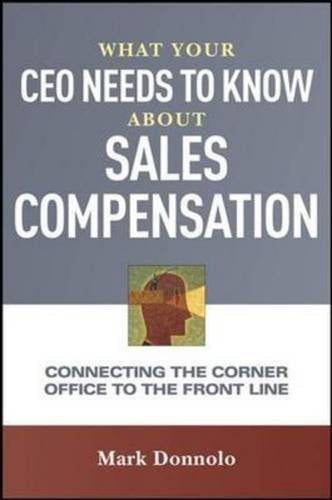 What Your CEO Needs to Know About Sales Compensation: Connecting the Corner Office to the Front Line,New