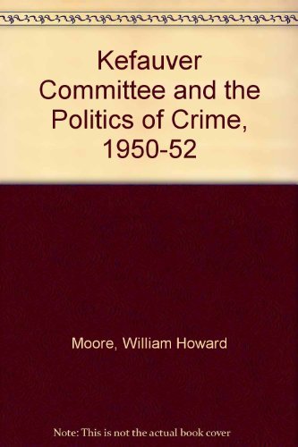 The Kefauver Committee and the Politics of Crime, 19501952,Used