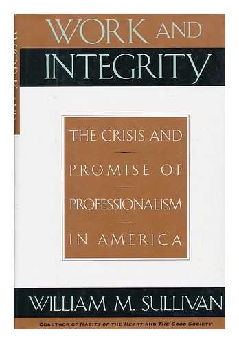 Work and Integrity: The Crisis and Promise of Professionalism in America,Used