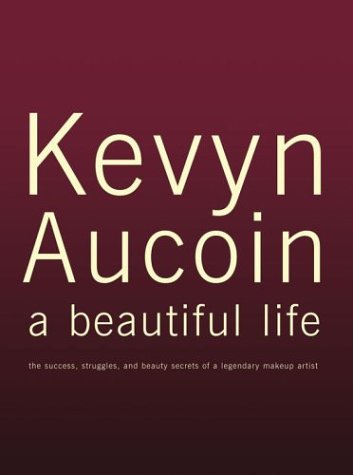 Kevyn Aucoin A Beautiful Life: The Success, Struggles, And Beauty Secrets Of A Legendary Makeup Artist