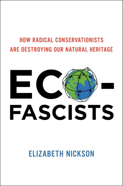Ecofascists: How Radical Conservationists Are Destroying Our Natural Heritage,New