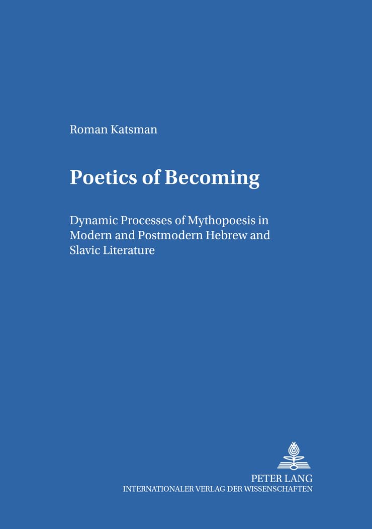 Poetics of Becoming: Dynamic Processes of Mythopoesis in Modern and Postmodern Hebrew and Slavic Literature (Heidelberger Publik,New