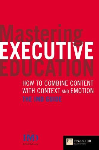 Mastering Executive Education: How To Combine Content With Context & Emotion; The Imd Guide